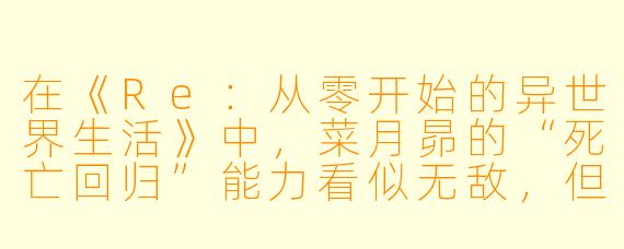 在《Re：从零开始的异世界生活》中，菜月昴的“死亡回归”能力看似无敌，但他最致命的弱点是什么？为什么这个弱点多次让他陷入更深的绝望？