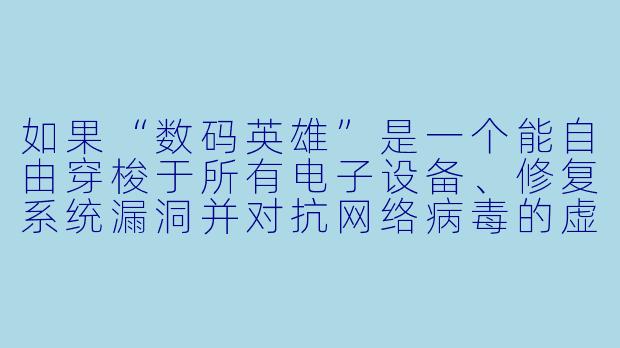 如果“数码英雄”是一个能自由穿梭于所有电子设备、修复系统漏洞并对抗网络病毒的虚拟存在，那么它最可能以什么形态出现在普通人的手机或电脑屏幕上？