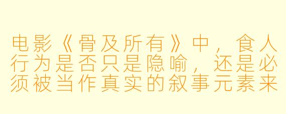 电影《骨及所有》中,食人行为是否只是隐喻,还是必须被当作真实的叙事元素来理解?