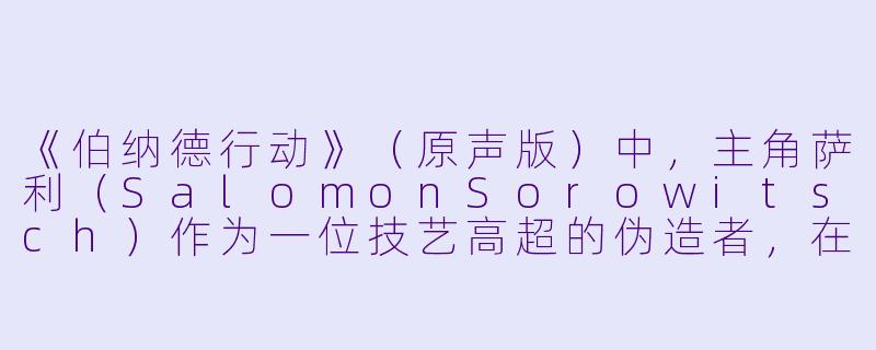 《伯纳德行动》(原声版)中,主角萨利(SalomonSorowitsch)作为一位技艺高超的伪造者,在纳粹集中营被迫参与“伯纳德行动”伪造英镑时,他内心最核心的挣扎是什么?-伯纳德行动(原声版)