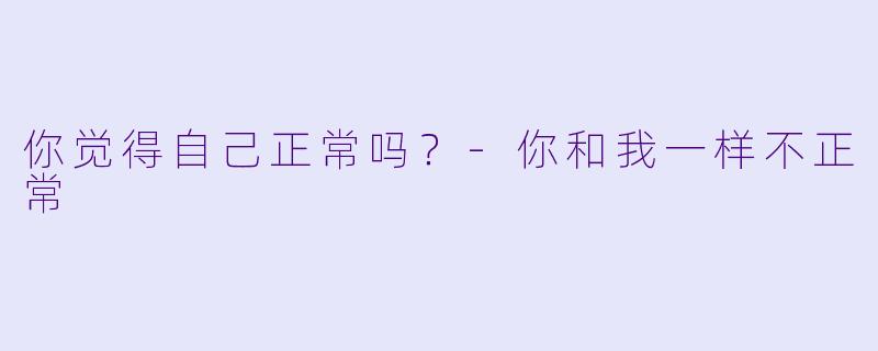 你觉得自己正常吗？-你和我一样不正常