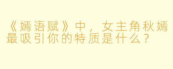 《嫣语赋》中,女主角秋嫣最吸引你的特质是什么?