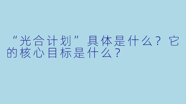 “光合计划”具体是什么?它的核心目标是什么?