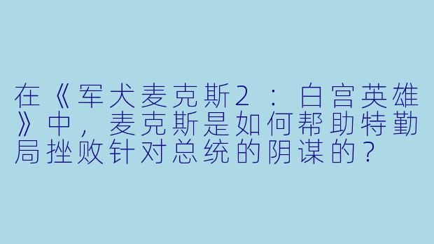 在《军犬麦克斯2：白宫英雄》中，麦克斯是如何帮助特勤局挫败针对总统的阴谋的？