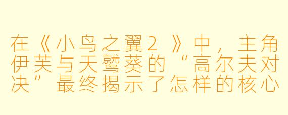 在《小鸟之翼2》中,主角伊芙与天鹫葵的“高尔夫对决”最终揭示了怎样的核心主题?
