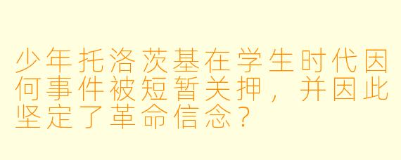 少年托洛茨基在学生时代因何事件被短暂关押，并因此坚定了革命信念？