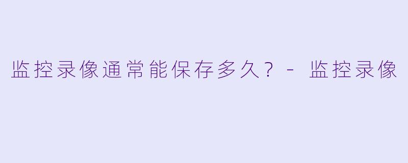 监控录像通常能保存多久?-监控录像