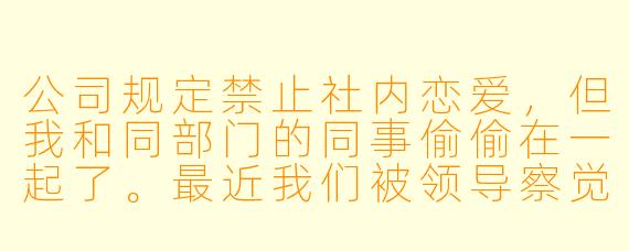 公司规定禁止社内恋爱，但我和同部门的同事偷偷在一起了。最近我们被领导察觉，他私下警告我“注意影响”，但没有直接点名。我该主动承认恋情，还是继续隐瞒下去？