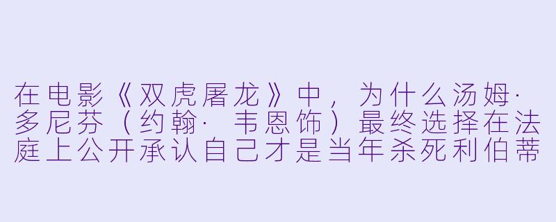 在电影《双虎屠龙》中，为什么汤姆·多尼芬（约翰·韦恩饰）最终选择在法庭上公开承认自己才是当年杀死利伯蒂·瓦朗斯的真凶，而不是让年轻的律师兰斯·斯托达德（詹姆斯·斯图尔特饰）继续承受这个秘密？-双虎屠龙