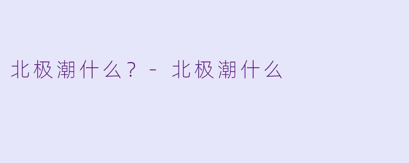 北极潮什么？-北极潮什么