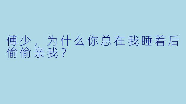傅少，为什么你总在我睡着后偷偷亲我？