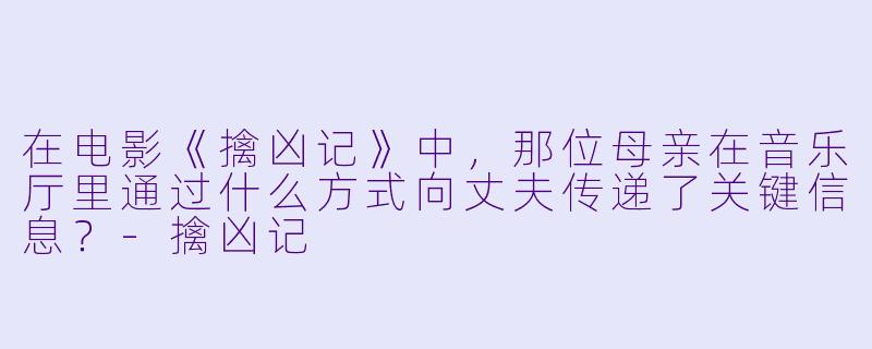 在电影《擒凶记》中，那位母亲在音乐厅里通过什么方式向丈夫传递了关键信息？-擒凶记