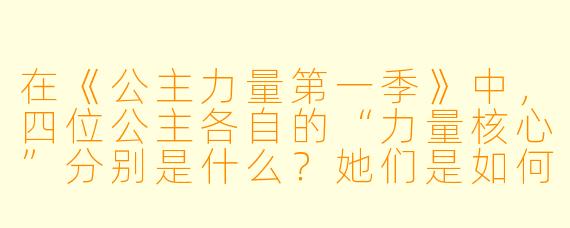 在《公主力量第一季》中，四位公主各自的“力量核心”分别是什么？她们是如何第一次觉醒这种力量的？