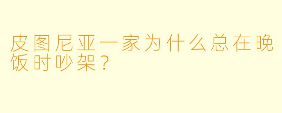 皮图尼亚一家为什么总在晚饭时吵架？