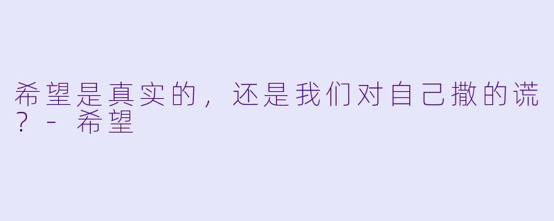 希望是真实的，还是我们对自己撒的谎？-希望