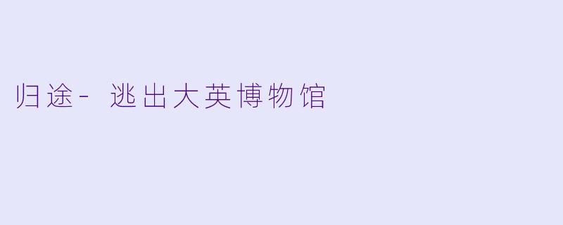 归途-逃出大英博物馆