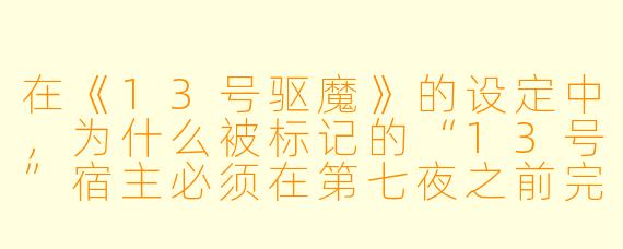 在《13号驱魔》的设定中，为什么被标记的“13号”宿主必须在第七夜之前完成驱魔仪式，否则会永远失去驱魔的机会？