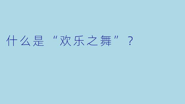 什么是“欢乐之舞”？