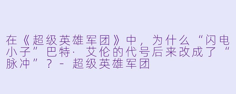 在《超级英雄军团》中,为什么“闪电小子”巴特·艾伦的代号后来改成了“脉冲”?-超级英雄军团