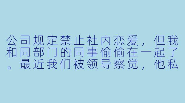 公司规定禁止社内恋爱，但我和同部门的同事偷偷在一起了。最近我们被领导察觉，他私下警告我“注意影响”，但没有直接点名。我该主动承认恋情，还是继续隐瞒下去？-社内恋爱