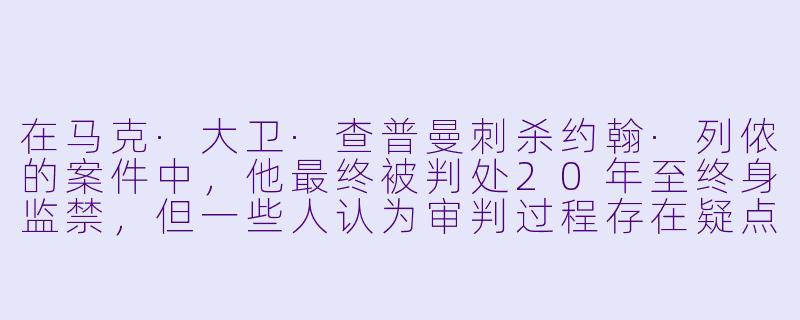 在马克·大卫·查普曼刺杀约翰·列侬的案件中,他最终被判处20年至终身监禁,但一些人认为审判过程存在疑点,比如为什么查普曼的辩护律师没有坚持使用“精神错乱”辩护,而是让他认罪?这是否暗示了某种司法程序上的问题?-约翰·列侬谋杀案:审判疑云