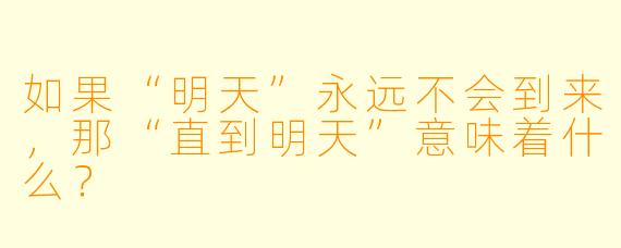 如果“明天”永远不会到来，那“直到明天”意味着什么？