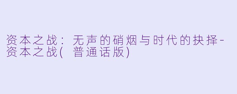 资本之战：无声的硝烟与时代的抉择