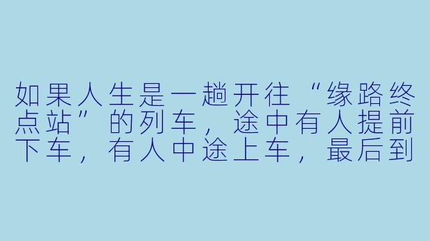 如果人生是一趟开往“缘路终点站”的列车,途中有人提前下车,有人中途上车,最后到站时只剩自己,那这趟旅程的意义究竟是什么?