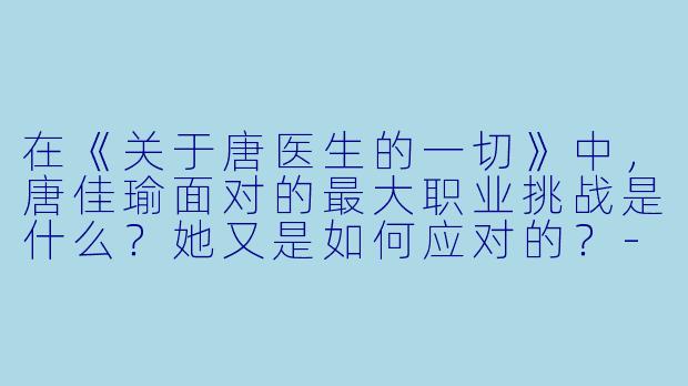 在《关于唐医生的一切》中，唐佳瑜面对的最大职业挑战是什么？她又是如何应对的？-关于唐医生的一切
