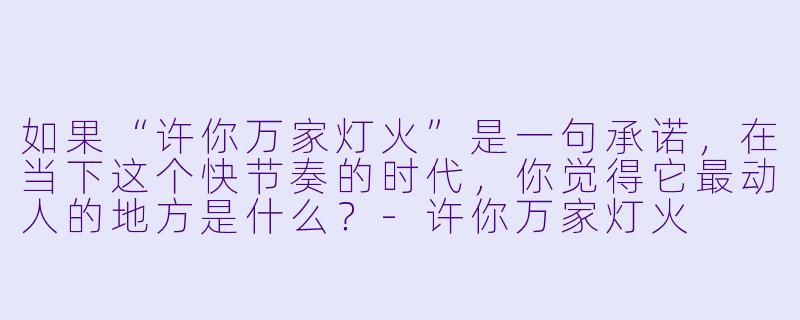 如果“许你万家灯火”是一句承诺，在当下这个快节奏的时代，你觉得它最动人的地方是什么？