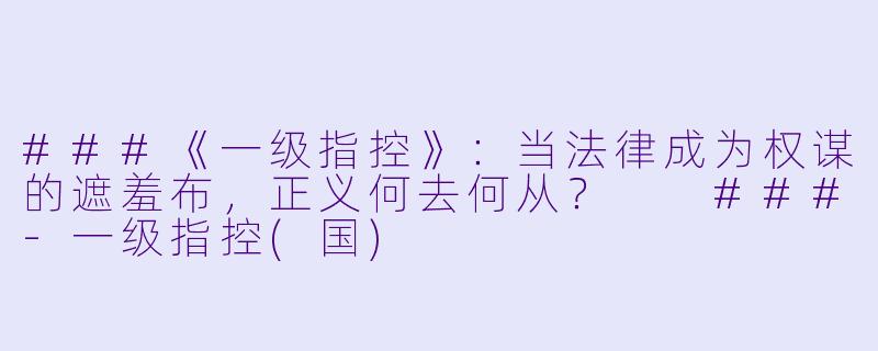 ###《一级指控》：当法律成为权谋的遮羞布，正义何去何从？

###-一级指控(国)