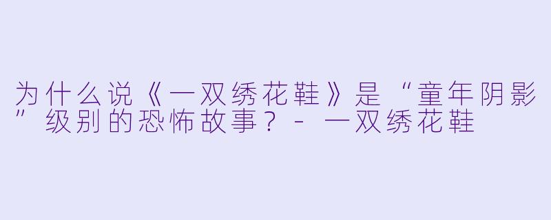 为什么说《一双绣花鞋》是“童年阴影”级别的恐怖故事？