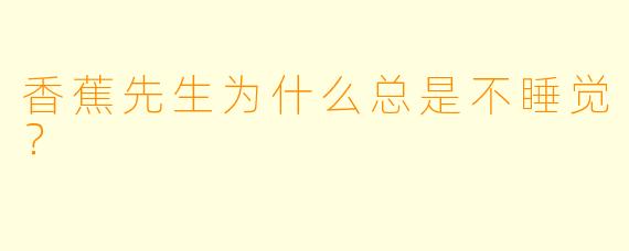 香蕉先生为什么总是不睡觉？
