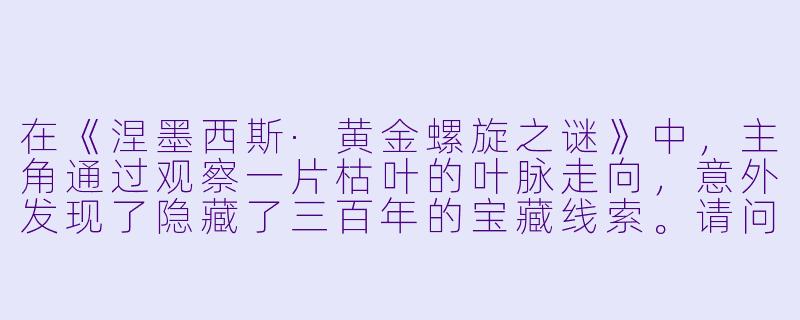 在《涅墨西斯·黄金螺旋之谜》中，主角通过观察一片枯叶的叶脉走向，意外发现了隐藏了三百年的宝藏线索。请问，这片枯叶的叶脉走向与黄金螺旋之间究竟存在怎样的数学关系？它又如何指向了最终藏宝地点的经纬度坐标？-涅墨西斯 黄金螺旋之谜