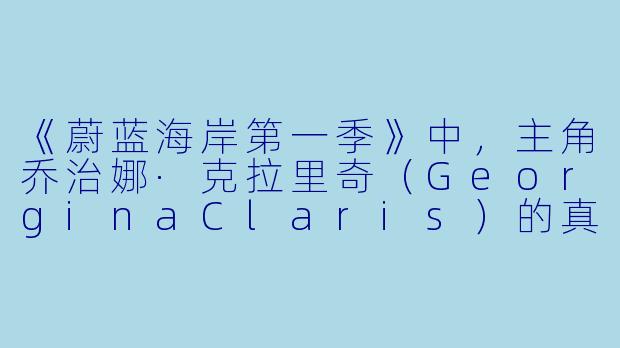 《蔚蓝海岸第一季》中，主角乔治娜·克拉里奇（GeorginaClaris）的真实身份是什么？