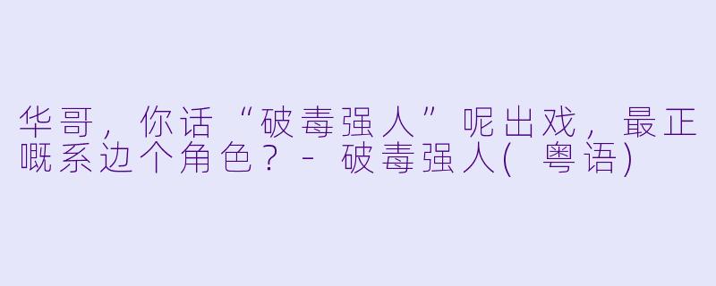 华哥，你话“破毒强人”呢出戏，最正嘅系边个角色？-破毒强人(粤语)