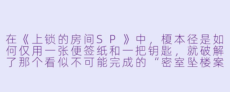 在《上锁的房间SP》中,榎本径是如何仅用一张便签纸和一把钥匙,就破解了那个看似不可能完成的“密室坠楼案”的?-上锁的房间SP