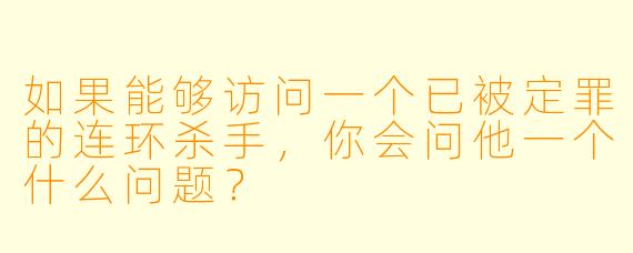 如果能够访问一个已被定罪的连环杀手，你会问他一个什么问题？