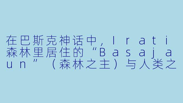 在巴斯克神话中，Irati森林里居住的“Basajaun”（森林之主）与人类之间，流传着一种怎样的特殊协议？-Irati