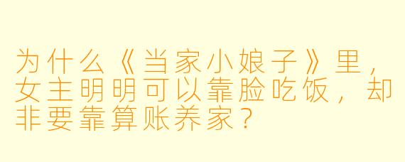 为什么《当家小娘子》里，女主明明可以靠脸吃饭，却非要靠算账养家？