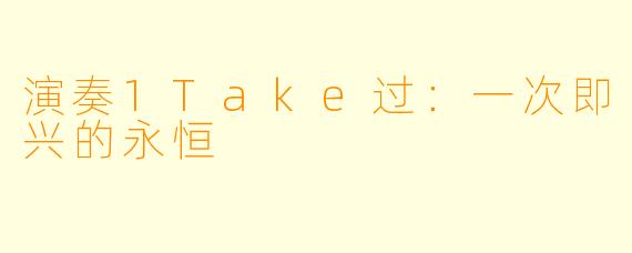 演奏1Take过：一次即兴的永恒