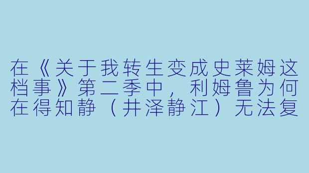 在《关于我转生变成史莱姆这档事》第二季中,利姆鲁为何在得知静(井泽静江)无法复活后,选择接受魔王米莉姆的邀请,并与她结为盟友?
