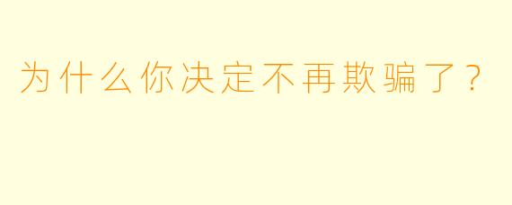 为什么你决定不再欺骗了？