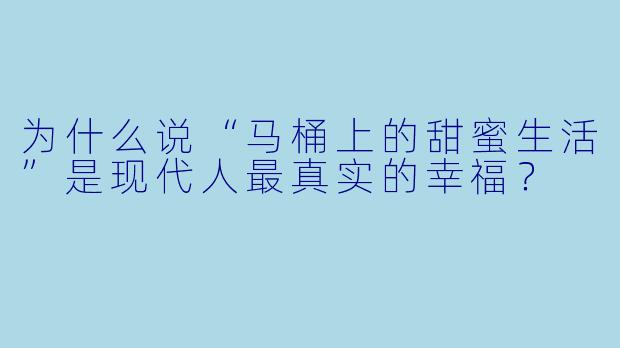 为什么说“马桶上的甜蜜生活”是现代人最真实的幸福？