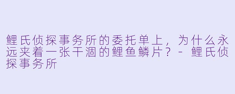 鲤氏侦探事务所的委托单上，为什么永远夹着一张干涸的鲤鱼鳞片？-鲤氏侦探事务所