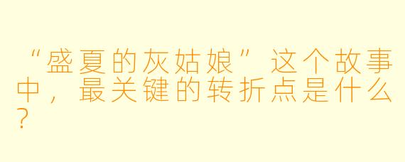 “盛夏的灰姑娘”这个故事中，最关键的转折点是什么？