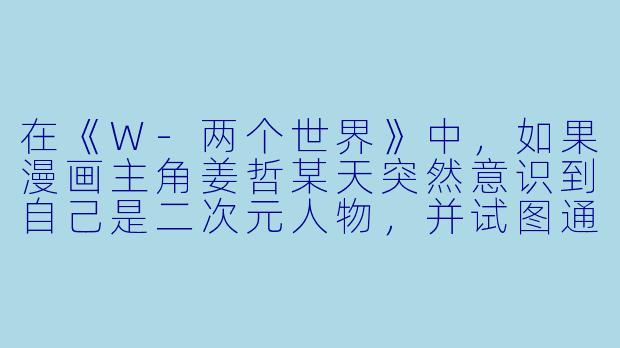 在《W-两个世界》中，如果漫画主角姜哲某天突然意识到自己是二次元人物，并试图通过“改变漫画分镜”来闯入现实世界寻找妻子吴妍珠，你认为最合理的剧情逻辑是什么？-W-两个世界