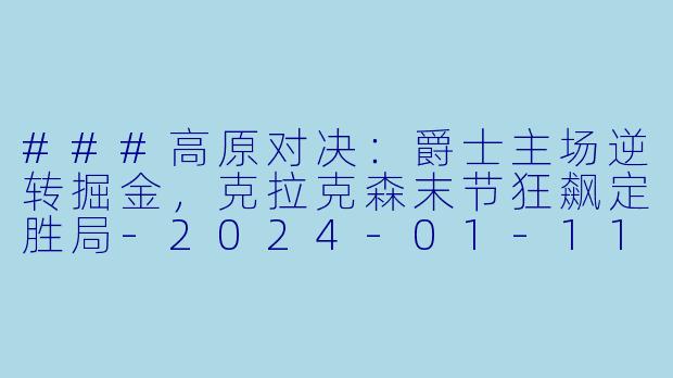 ###高原对决:爵士主场逆转掘金,克拉克森末节狂飙定胜局-2024-01-11 NBA常规赛 爵士 VS 掘金