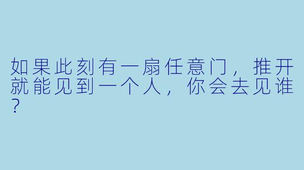 如果此刻有一扇任意门，推开就能见到一个人，你会去见谁？