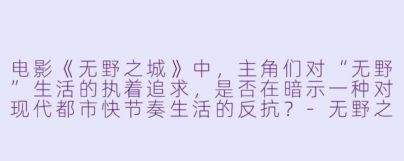电影《无野之城》中,主角们对“无野”生活的执着追求,是否在暗示一种对现代都市快节奏生活的反抗?-无野之城
